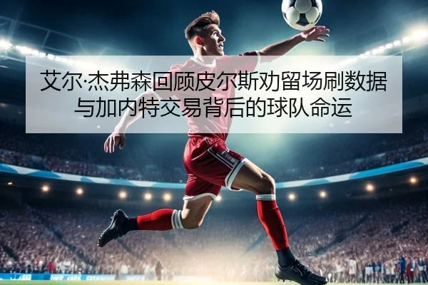 艾尔·杰弗森回顾皮尔斯劝留场刷数据与加内特交易背后的球队命运